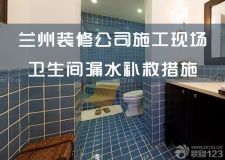 蘭州裝修公司施工現(xiàn)場&mdash;&mdash;衛(wèi)生間漏水怎么處理？