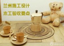 蘭州施工設(shè)計(jì)&mdash;&mdash;驗(yàn)收木作工程七要點(diǎn)