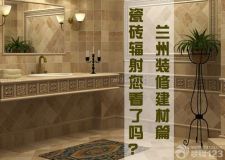 蘭州裝修建材篇&mdash;&mdash;買瓷磚小心遭輻射