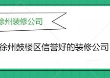 徐州鼓楼区装修公司哪家好？徐州鼓楼区信誉好的装修公司