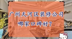 廣州天河區(qū)裝修公司口碑哪家好 廣州天河區(qū)裝修公司推薦