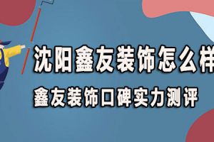 沈陽(yáng)鑫友裝修公司怎么樣