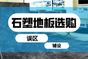 选购石塑地板应该注意些什么？石塑地板选购三大误区