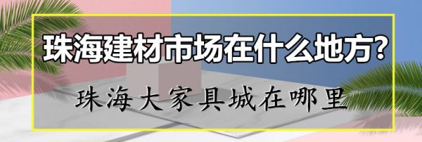 珠海建材市场在什么地方?珠海大家具城在哪里