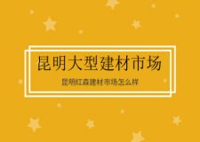 昆明红森建材城怎么样？昆明大型建材批发市场在哪里