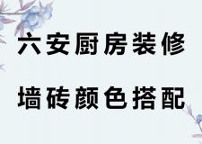六安廚房裝修墻磚顏色搭配！