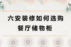 六安装修如何选购餐厅储物柜