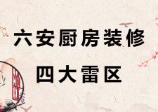 六安廚房裝修四大雷區(qū)！