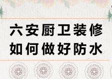 六安廚衛(wèi)裝修如何做好防水？