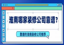 淮南哪家装修公司靠谱？靠谱的淮南装修公司推荐