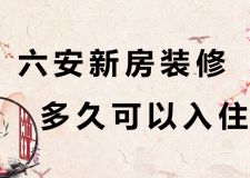 六安新房裝修多久可以入住