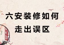 六安裝修如何走出誤區(qū)