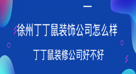 徐州丁丁鼠裝飾公司怎么樣 徐州丁丁鼠裝修公司好不好