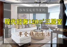 洛陽家庭裝飾案例：現(xiàn)代輕奢120㎡三居室，享受精致生活
