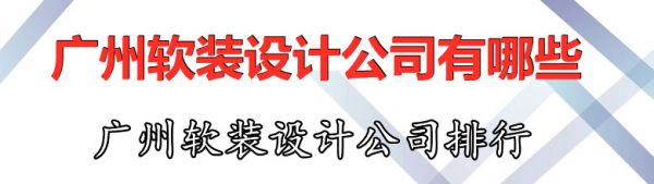 广州软装设计公司有哪些 广州软装设计公司排行