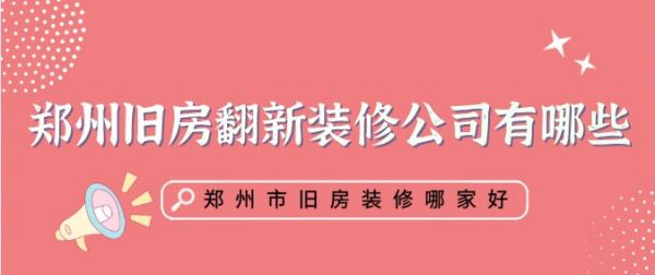 郑州旧房翻新装修公司有哪些 郑州市旧房装修哪家好