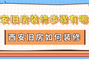 西安旧房装修步骤有哪些 西安旧房如何装修