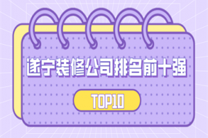 2023遂宁装修公司排名前十强(TOP10)