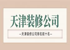 2022天津装修公司排名前十名(附报价)
