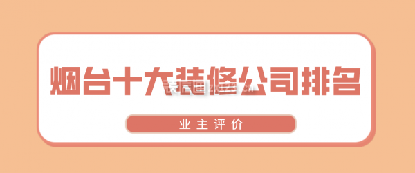 2021烟台十大装修公司排名（业主评价）