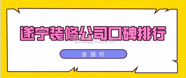 2021遂宁装修公司口碑排行（含报价）