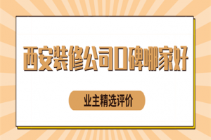 2023西安装修公司口碑哪家好(业主精选评价)