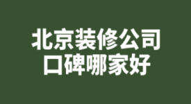 2021北京装修公司口碑哪家好(附报价)