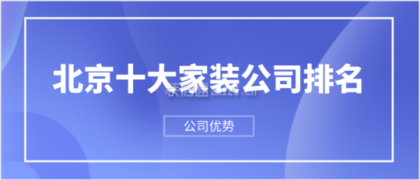 南宫282023北京十大家装公司排名(公司优势)