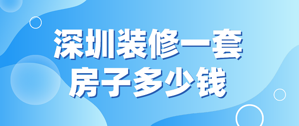 深圳装修一套房子多少钱