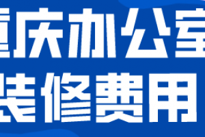 重庆办公室装修费用(装修费用明细表)