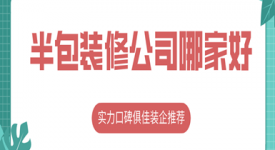 半包装修公司哪家好 实力口碑俱佳装企推荐