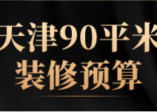 天津90平米裝修預(yù)算(裝修材料明細(xì))