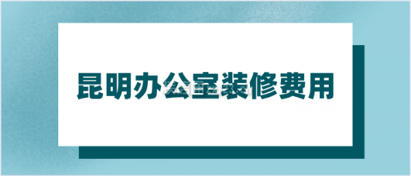 昆明办公室装修费用