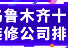 2022乌鲁木齐十大装修公司排名