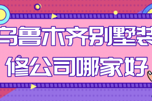 乌鲁木齐水磨沟区装修公司哪家好