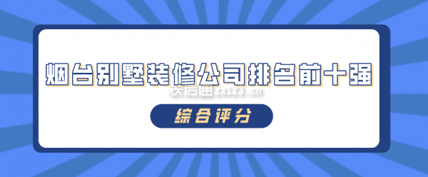 烟台别墅装修公司排名前十强(综合评分)