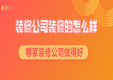 装修公司装修的怎么样 哪家装修公司做得好