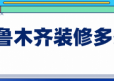 乌鲁木齐装修多少钱(人工费明细)