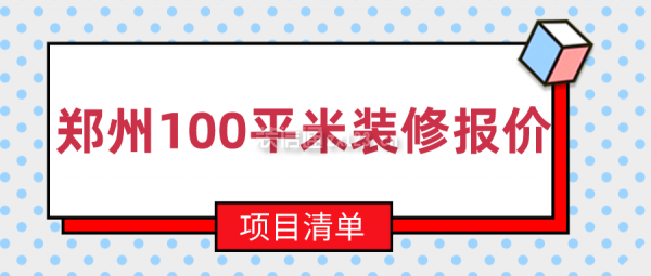 郑州100平米装修报价(项目清单)