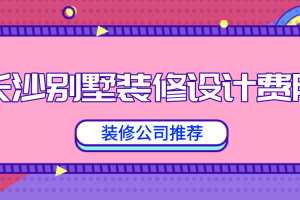 长沙别墅装修设计费多少钱一平方米