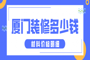 2023厦门装修多少钱(材料价格明细)