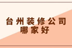 2023台州装修公司哪家好(含半包全包价格)