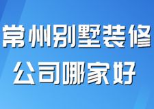 2023常州别墅装修公司哪家好(附业主评价)