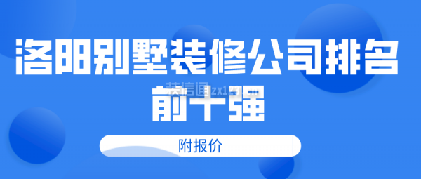 洛阳别墅装修公司排名前十强(附报价)