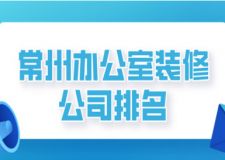 2023常州办公室装修公司排名(综合评分)