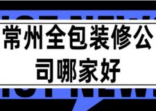 2023常州全包装修公司哪家好(全包报价)