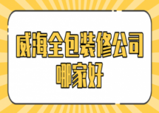 威海全包装修公司哪家好(2023全新榜单)