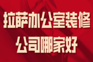 2023拉萨办公室装修公司哪家好(工装报价)