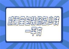 威海全包裝修多少錢一平方(裝修公司報(bào)價(jià))