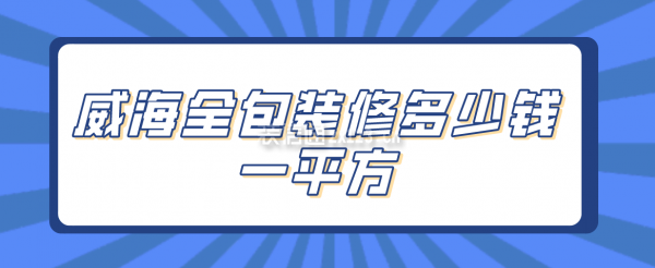 威海全包装修多少钱一平方(装修公司报价)